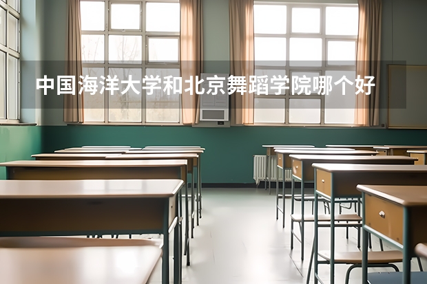 中国海洋大学和北京舞蹈学院哪个好 录取分数线对比