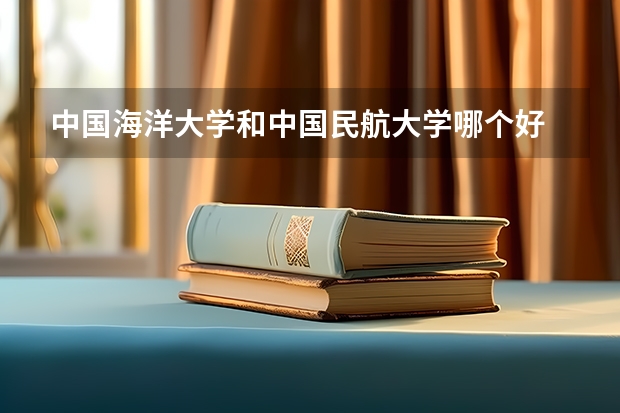 中国海洋大学和中国民航大学哪个好 录取分数线对比