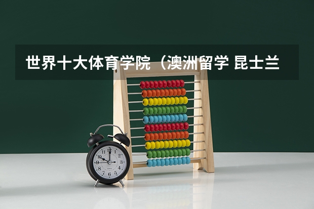 世界十大体育学院(澳洲留学 昆士兰大学简介及课程设置)