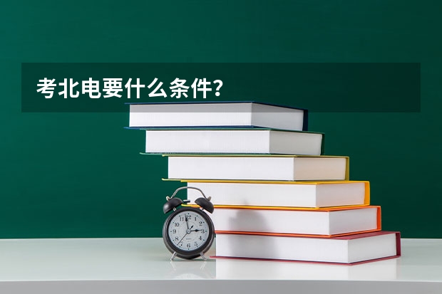 考北电要什么条件？