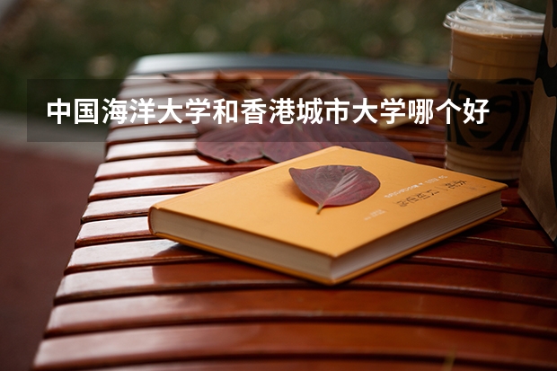 中国海洋大学和香港城市大学哪个好 录取分数线对比