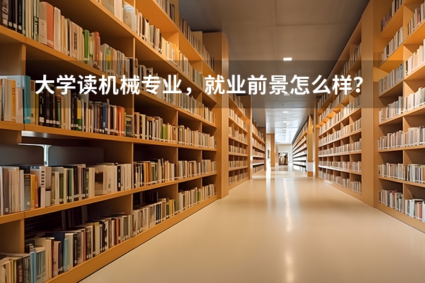 大学读机械专业，就业前景怎么样？
