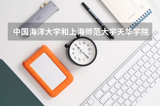 中国海洋大学和上海师范大学天华学院哪个好 录取分数线对比