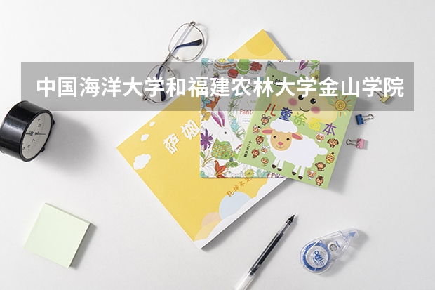 中国海洋大学和福建农林大学金山学院哪个好 录取分数线对比