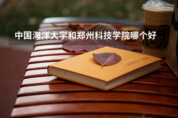 中国海洋大学和郑州科技学院哪个好 录取分数线对比