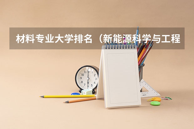 材料专业大学排名（新能源科学与工程专业大学排名）