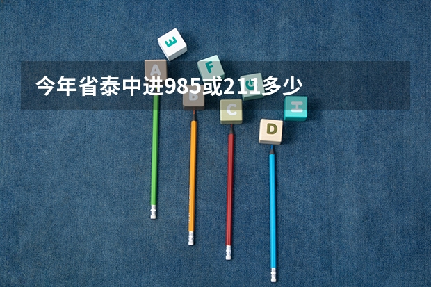 今年省泰中进985或211多少