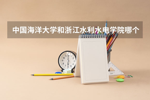 中国海洋大学和浙江水利水电学院哪个好 录取分数线对比