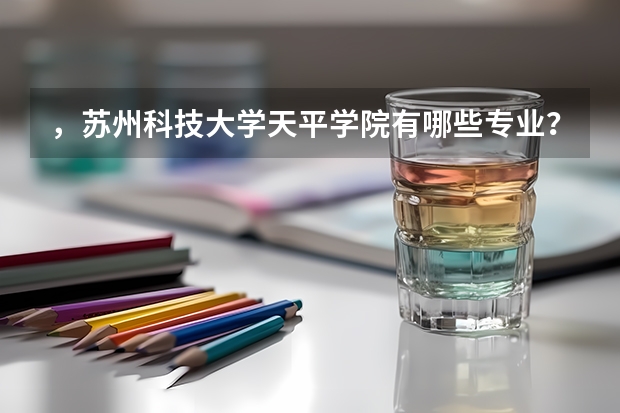 ，苏州科技大学天平学院有哪些专业？汇总了苏科大天平学院各专业介绍？