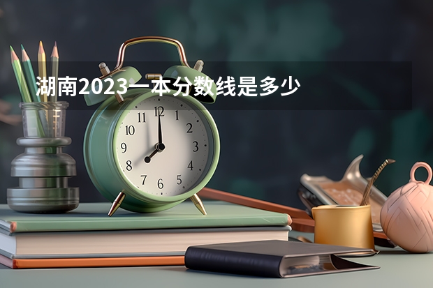湖南2023一本分数线是多少