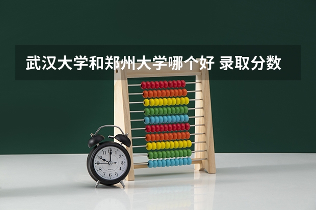 武汉大学和郑州大学哪个好 录取分数线对比