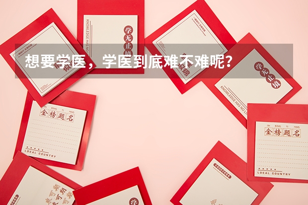 想要学医，学医到底难不难呢？