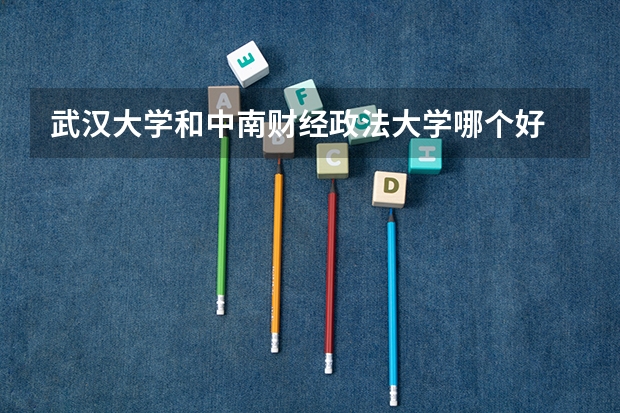 武汉大学和中南财经政法大学哪个好 录取分数线对比