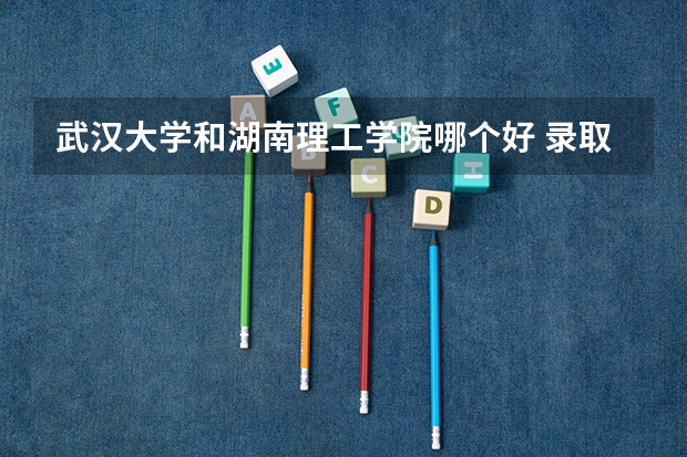 武汉大学和湖南理工学院哪个好 录取分数线对比