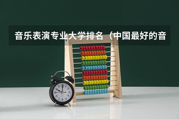 音乐表演专业大学排名（中国最好的音乐学院排名榜）