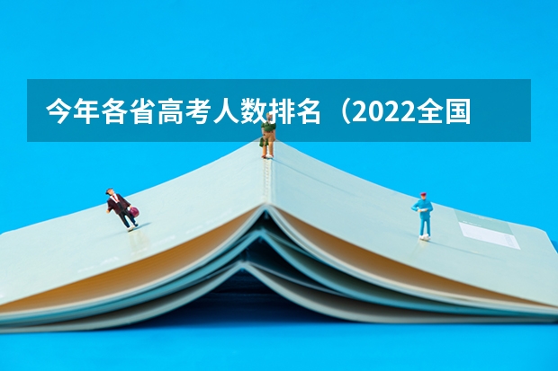 今年各省高考人数排名（2022全国高考人数各省）
