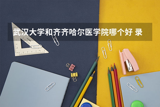 武汉大学和齐齐哈尔医学院哪个好 录取分数线对比