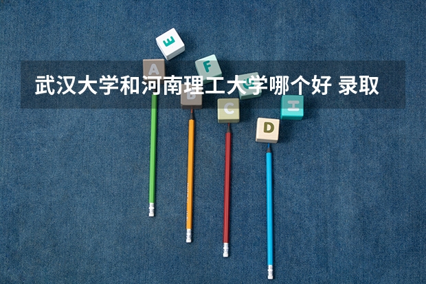 武汉大学和河南理工大学哪个好 录取分数线对比