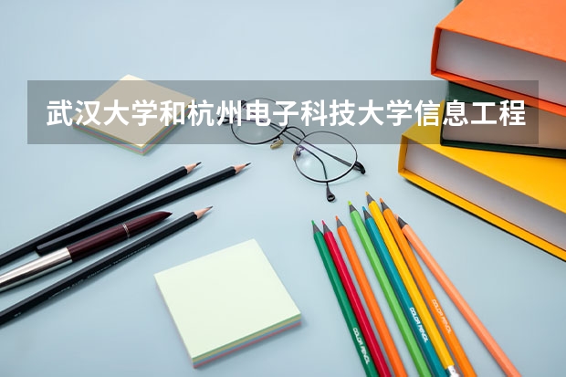 武汉大学和杭州电子科技大学信息工程学院哪个好 录取分数线对比