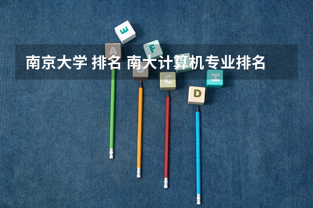 南京大学 排名 南大计算机专业排名 南京大学考研专业排名