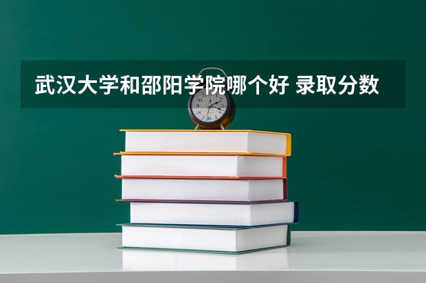 武汉大学和邵阳学院哪个好 录取分数线对比