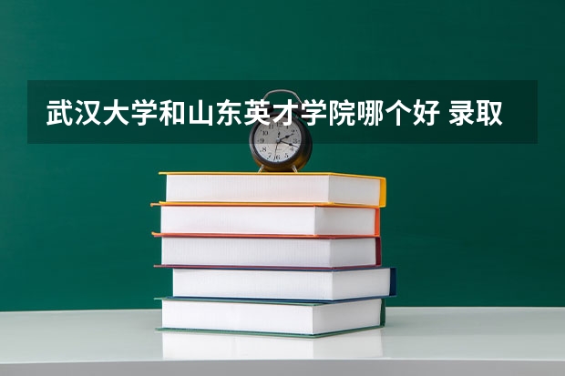 武汉大学和山东英才学院哪个好 录取分数线对比