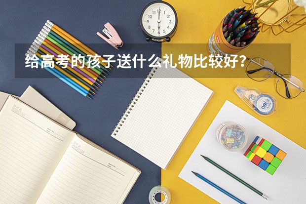 给高考的孩子送什么礼物比较好？
