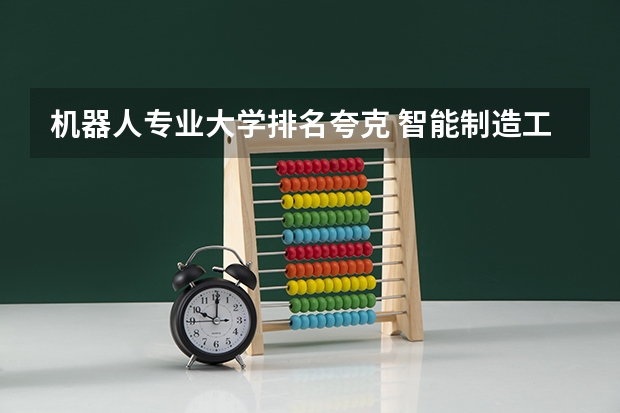 机器人专业大学排名夸克 智能制造工程专业大学排名