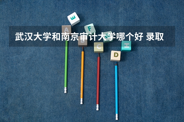 武汉大学和南京审计大学哪个好 录取分数线对比