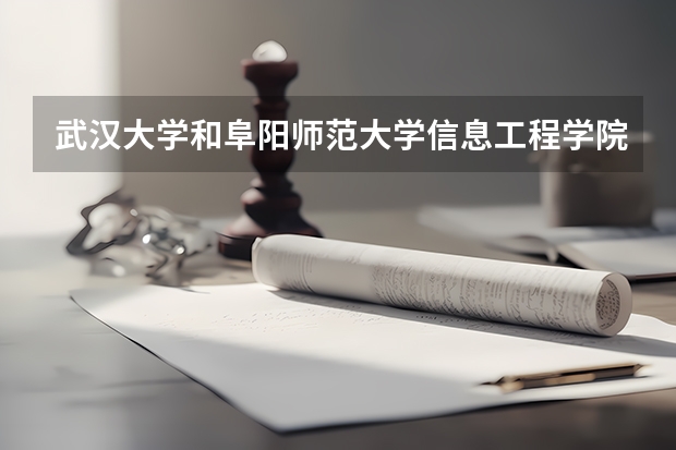 武汉大学和阜阳师范大学信息工程学院哪个好 录取分数线对比