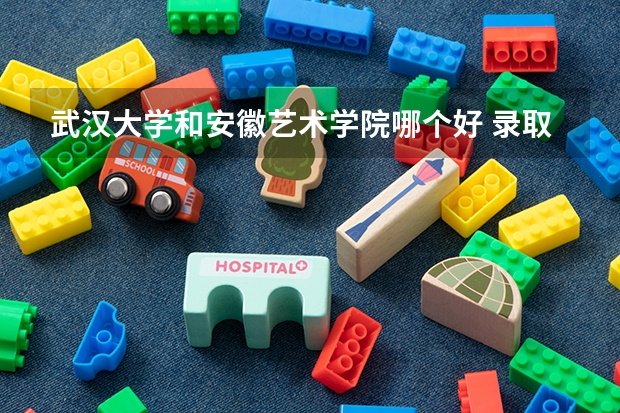 武汉大学和安徽艺术学院哪个好 录取分数线对比