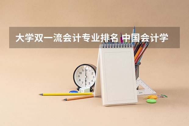 大学双一流会计专业排名 中国会计学专业大学排名