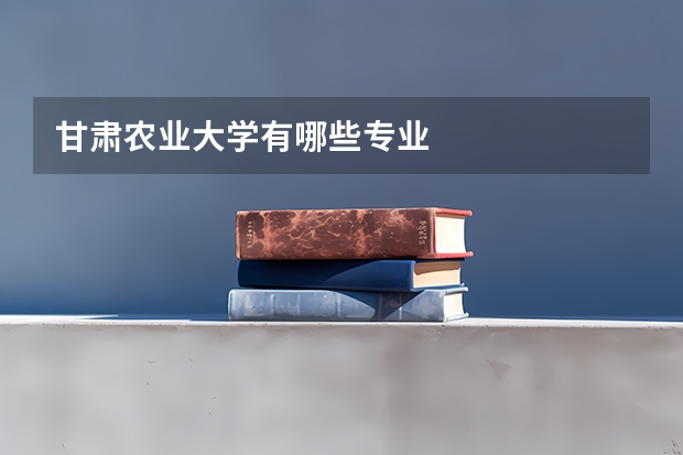 甘肃农业大学有哪些专业