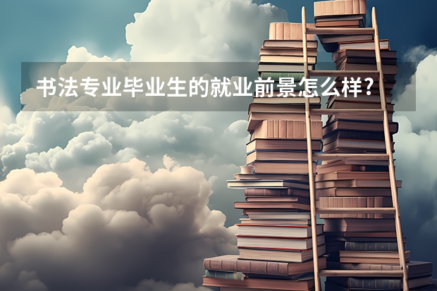 书法专业毕业生的就业前景怎么样?