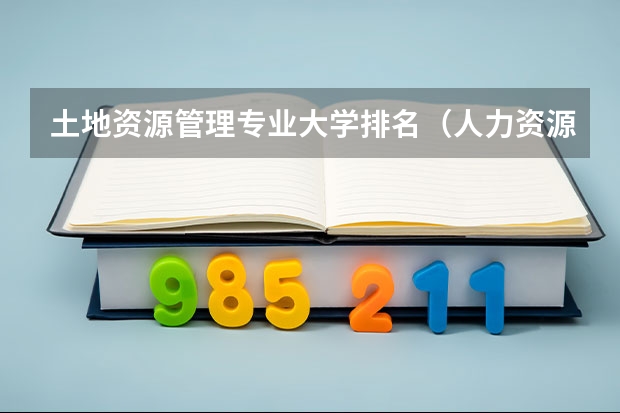 土地资源管理专业大学排名（人力资源管理专业最好的大学排名）
