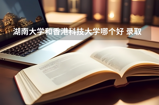 湖南大学和香港科技大学哪个好 录取分数线对比