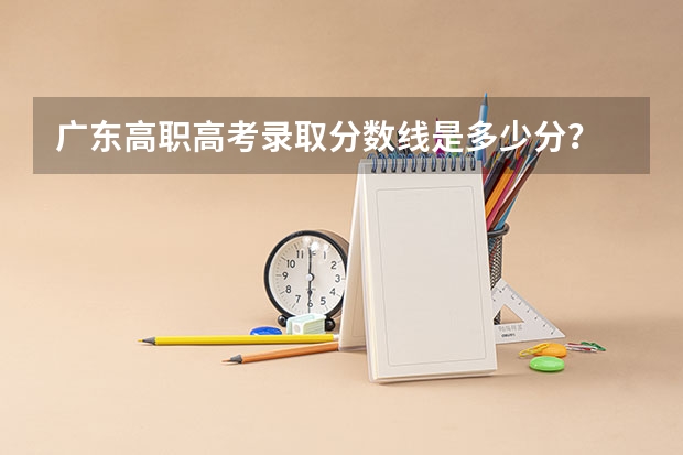 广东高职高考录取分数线是多少分？