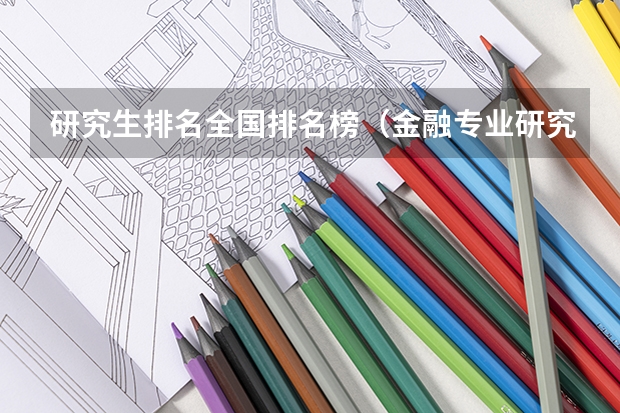 研究生排名全国排名榜（金融专业研究生大学排名）