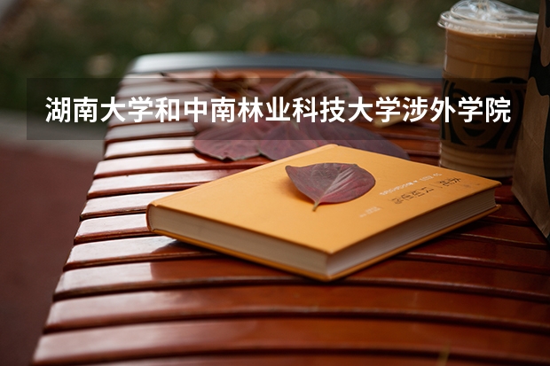 湖南大学和中南林业科技大学涉外学院哪个好 录取分数线对比