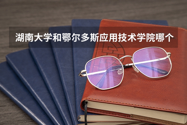 湖南大学和鄂尔多斯应用技术学院哪个好 录取分数线对比