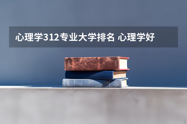 心理学312专业大学排名 心理学好的大学排名及分数线