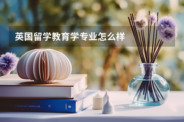 英国留学教育学专业怎么样