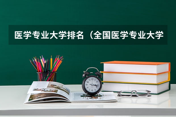 医学专业大学排名（全国医学专业大学排名）