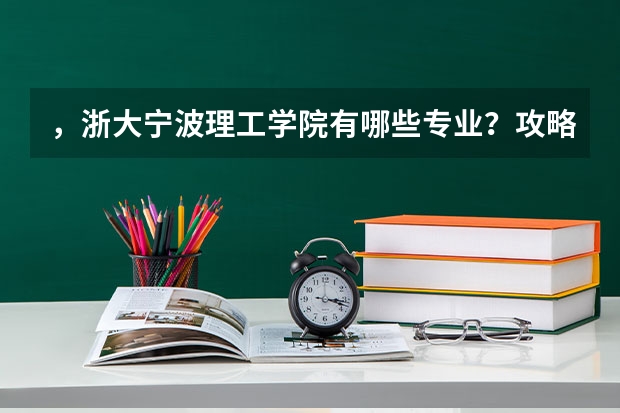 ，浙大宁波理工学院有哪些专业？攻略一览，看看哪个专业适合你？