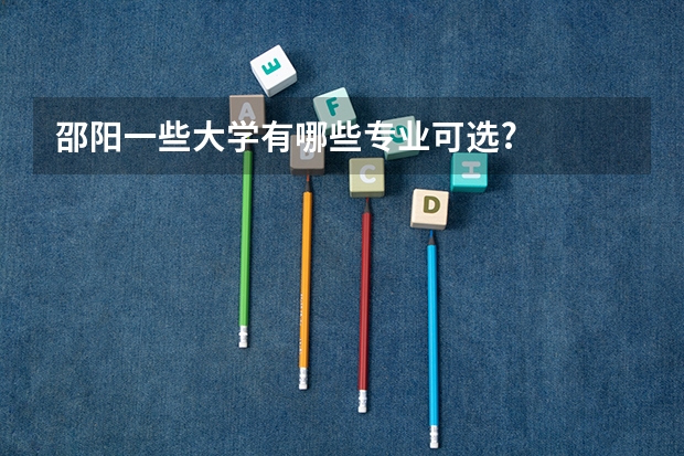 邵阳一些大学有哪些专业可选?
