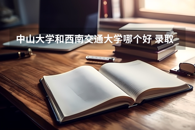 中山大学和西南交通大学哪个好 录取分数线对比