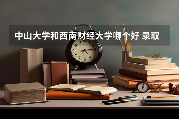 中山大学和西南财经大学哪个好 录取分数线对比