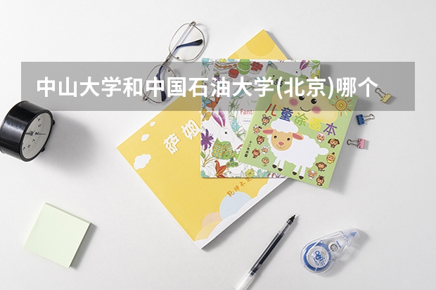 中山大学和中国石油大学(北京)哪个好 录取分数线对比
