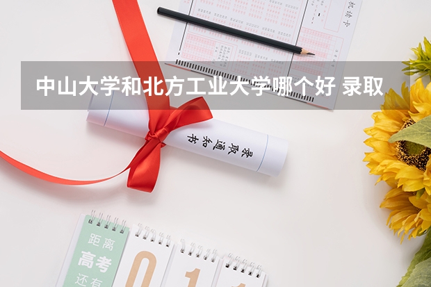 中山大学和北方工业大学哪个好 录取分数线对比