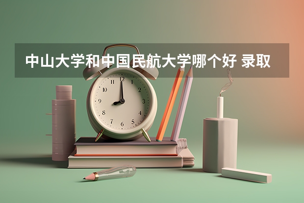 中山大学和中国民航大学哪个好 录取分数线对比